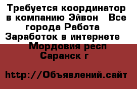Требуется координатор в компанию Эйвон - Все города Работа » Заработок в интернете   . Мордовия респ.,Саранск г.